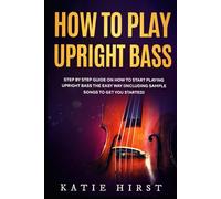 How to Play Upright Bass: Step by Step Guide on How to Start Playing Upright Bass the Easy Way (Including Sample Songs to Get You Started)