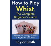 How to Play Whist, The Complete Beginner's Guide: Master Rules, Strategy, and Flow of Play for this Card Game (Card Games for Adults (2-4 Players))