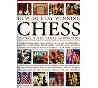 How to Play Winning Chess: History, Rules, Skills and Tactics - Comprehensive Teaching and Analysis of Masterful Opening Strategies, Middle Game ... - ... - A Complete Illustrated Guide to the Game