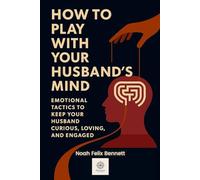 How to Play with Your Husband’s Mind: Emotional Tactics to Keep Your Husband Curious, Loving, and Engaged (The Mind Play Series: Psychology, Power & Emotional Insight)