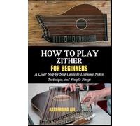 HOW TO PLAY ZITHER FOR BEGINNERS: A Clear Step-by-Step Guide to Learning Notes, Technique, and Simple Songs