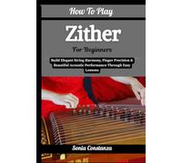 How To Play Zither For Beginners: Build Elegant String Harmony, Finger Precision & Beautiful Acoustic Performance Through Easy Lessons