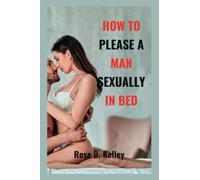 HOW TO PLEASE A MAN SEXUALLY IN BED: Essential Sex Tip To Please Your Man And Drive Him In Crazy In Bed. (Passionate Pursuits: A Series of Guides for Couples Seeking to Enhance Sexual Intimacy)
