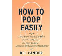 HOW TO POOP EASILY: The Natural Method to Solve Your Constipation in 7 Days Without Expensive Medications or Side Effects! (Make poop !)