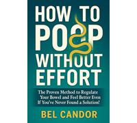 HOW TO POOP WITHOUT EFFORT: The Proven Method to Regulate Your Bowel and Feel Better Even If You've Never Found a Solution! (Make poop !)
