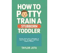 HOW TO POTTY TRAIN A STUBBORN TODDLER: PROVEN STRESS-FREE STRATEGIES TO END POWER STRUGGLES, AND STOP DIAPER BATTLES