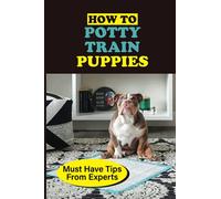 How To Potty Train Puppies: Must Have Tips From Experts: Guide On How To Toilet Train Your Puppy