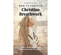 How to Practice Christian Breathwork: Thirty Days of Prayer for Peace and Presence