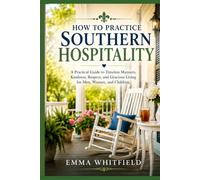 How to Practice Southern Hospitality: A Practical Guide to Timeless Manners, Kindness, Respect, and Gracious Living for Men, Women, and Children