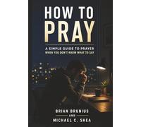 How to Pray: A Simple Guide to Prayer When You Don’t Know What to Say