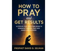 How to Pray and Get Results: A Step-by-Step Christian Guide to Powerful Prayers that God Hears and Answers (The Christian Breakthrough Series)