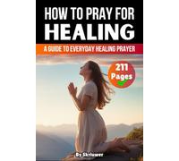 How to Pray for Healing: A Guide to Everyday Healing Prayer