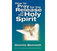 How to Pray for the Release of the Holy Spirit: What the Baptism of the Holy Spirit is and How to Pray for it