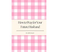 How to Pray for Your Future Husband: A 30-Day Guide to Preparing Your Heart for Love (The Christian Living Collection)