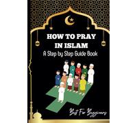 How to pray in islam: The Complete Guide to Islamic Prayer: A Step-by-Step Guide to Salah, Wudu, and Witr for Muslims Women, Men, Kids | Childrens and Begginers Alike