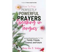 How To Pray Perfectly Powerful Prayers By Speaking in Tongues: Spiritual Breakthroughs for Your Family, Friends, Finance, and Future (Scripture Secrets)