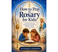 How to Pray the Rosary for Kids: A Simple Step-by-Step Catholic Guide with Scripture, Meditations, and All Mysteries Included