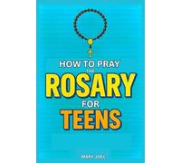 How to Pray the Rosary for Teens: A Step-by-Step Catholic Guide for Teenagers on Praying the Rosary, Understanding Mysteries, and Growing in Faith, In Accordance With the Catechism of the Church