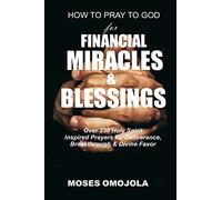 How To Pray To God For Financial Miracles And Blessings: Over 230 Holy Spirit Inspired Prayers for Deliverance, Breakthrough & Divine Favor (Morning Miracle, Pray for Self, Pray for Him, Pray for Her)