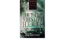 How to Pray When Life Hurts: Experiencing the Power of Healing Prayer