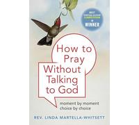 How To Pray Without Talking To God: Moment by Moment, Choice by Choice