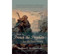 How to Preach the Prophets for All Their Worth: A Hermeneutical, Homiletical, and Theological Guide to Unleash the Power of the Prophets