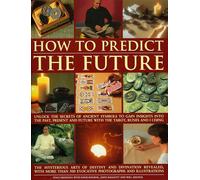 How to Predict the Future: Unlock the Secrets of Ancient Symbols to Gain Insights into the Past, Present and Future with the Tarot, Runes and I Ching
