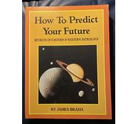 How to Predict Your Future: Secrets of Eastern & Western Astrology: Secrets of Eastern and Western Astrology