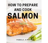 How To Prepare And Cook Salmon: Savor the Flavors: A Comprehensive Guide to Mastering the Art of Cooking and Perfectly Preparing Delectable Salmon