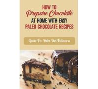 How To Prepare Chocolate At Home With Easy Paleo Chocolate Recipes: Guide For Paleo Diet Followers