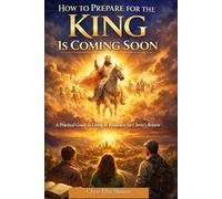 How to Prepare for the King Is Coming Soon: A Practical Guide to Living in Readiness for Christ’s Return