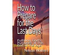 How to Prepare for the Last Days: Fulfilling God's Purposes at the end of the Age