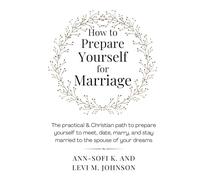How to Prepare Yourself for Marriage: The practical & Christian path to prepare yourself to meet, date, marry, and stay married to the spouse of your dreams