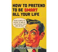 How to Pretend to Be Smart All Your Life: Your Complete Guide to Win at Life Even If You Are an Idiot