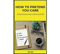 How to Pretend You Care: A Comprehensive Guide to Office Small Talk: Tips for Faking Enthusiasm, Avoiding Small Talk, and Getting Through the Workday (Gag Gifts For Coworkers)