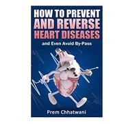 HOW TO PREVENT AND REVERSE HEART DISEASES- and Even Avoid By-Pass