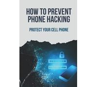 How To Prevent Phone Hacking: Protect Your Cell Phone: Mobile Hacking Books