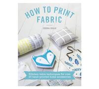 How to Print Fabric: Kitchen-table techniques for over 20 hand-printed home accessories