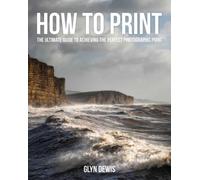 How to Print : The Ultimate Guide to Achieving the Perfect Photographic Print