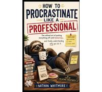 How to Procrastinate Like a Professional: The refined art of putting everything off until tomorrow... and finally understanding why you do it.