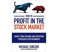 How to Profit in the Stock Market: Short-Term Trading and Investing Strategies for Beginners