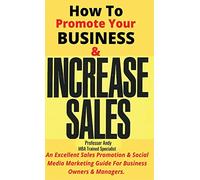 How To Promote Your Business & Increase Sales: An Excellent Sales Promotion & Social Media Marketing Guide For Business Owners & Managers: An ... Media Guide For Business Owners & Managers