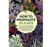 How to Propagate 375 Plants: A practical guide to propagating your own flowers, foliage plants, trees, shrubs, climbers, wet-loving plants, bog and water plants, vegetables and herbs