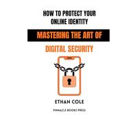 How to Protect Your Online Identity: Mastering the Art of Digital Security