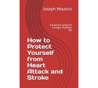 How to Protect Yourself from Heart Attack and Stroke: A practical guide for a longer, healthier life
