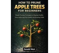 How to Prune Apple Trees for Beginners: Simple Pruning Techniques to Shaping Healthy Trees, Improving Fruit Quality, and Boosting Yields