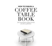 How to Publish a Coffee Table Book: The essential guide to taking your book from idea to publication