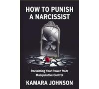 How to Punish a Narcissist: Reclaiming Your Power from Manipulative Control