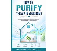 How to Purify the Air in Your Home: A Practical Guide to Understanding and Reducing Mold, Condensation, and Stale Air, Choosing the Right Tools, and Knowing When to Call a Professional