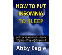 How to Put Insomnia to Sleep: Learn how to get to sleep fast and stay asleep without using drugs or alcohol - and get back to sleep if you should wake ... from NLP, self hypnosis and meditation